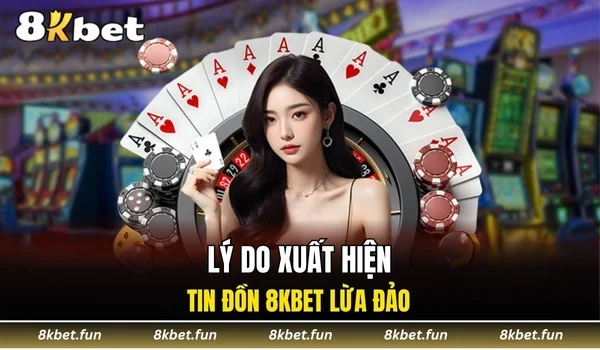 Lý do xuất hiện tin đồn 8KBET lừa đảo